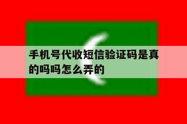 手机号代收短信验证码是真的吗吗怎么弄的 手机号代收短信验证码是真的吗吗怎么弄的