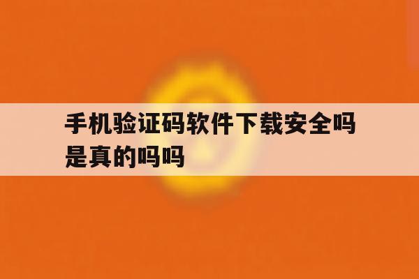 包含手机验证码软件下载安全吗是真的吗吗的词条 包含手机验证码软件下载安全吗是真的吗吗的词条