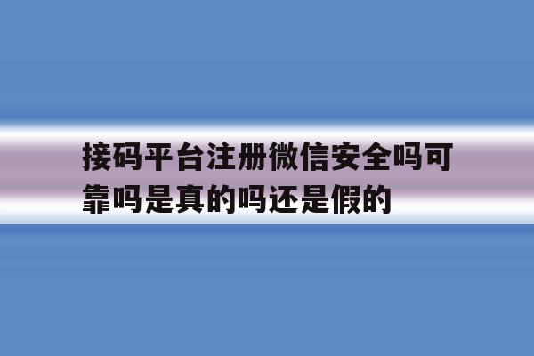 包含接码平台注册微信安全吗可靠吗是真的吗还是假的的词条 包含接码平台注册微信安全吗可靠吗是真的吗还是假的的词条