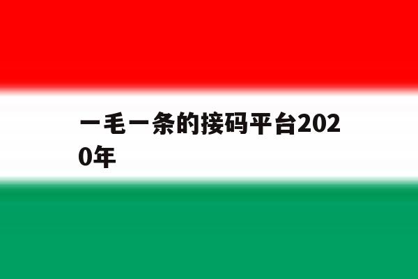 一毛一条的接码平台2020年的简单介绍 一毛一条的接码平台2020年的简单介绍
