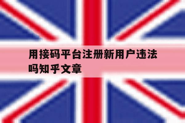 关于用接码平台注册新用户违法吗知乎文章的信息
