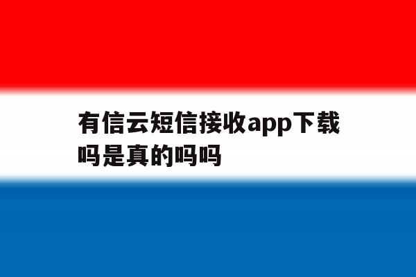 有信云短信接收app下载吗是真的吗吗 有信云短信接收app下载吗是真的吗吗