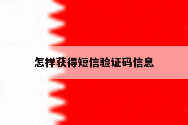 怎样获得短信验证码信息 怎样获得短信验证码信息