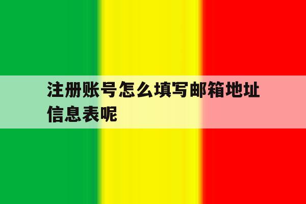 注册账号怎么填写邮箱地址信息表呢 注册账号怎么填写邮箱地址信息表呢