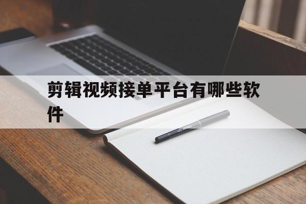 剪辑视频接单平台有哪些软件 剪辑视频接单平台有哪些软件