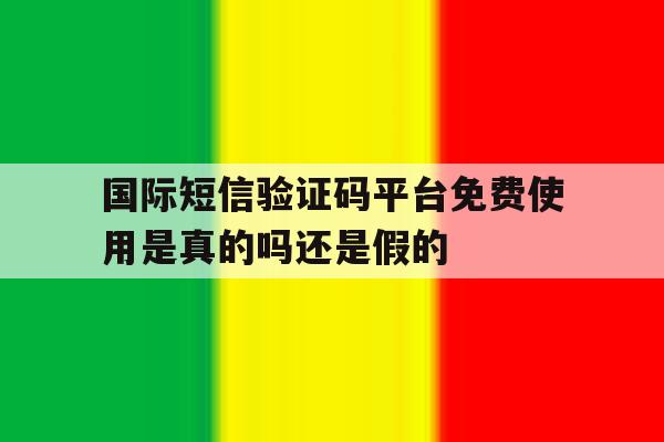 关于国际短信验证码平台免费使用是真的吗还是假的的信息 关于国际短信验证码平台免费使用是真的吗还是假的的信息