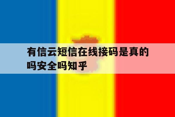 有信云短信在线接码是真的吗安全吗知乎的简单介绍 有信云短信在线接码是真的吗安全吗知乎的简单介绍