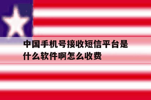 中国手机号接收短信平台是什么软件啊怎么收费的简单介绍 中国手机号接收短信平台是什么软件啊怎么收费的简单介绍