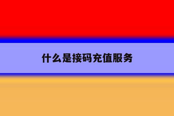 什么是接码充值服务 什么是接码充值服务