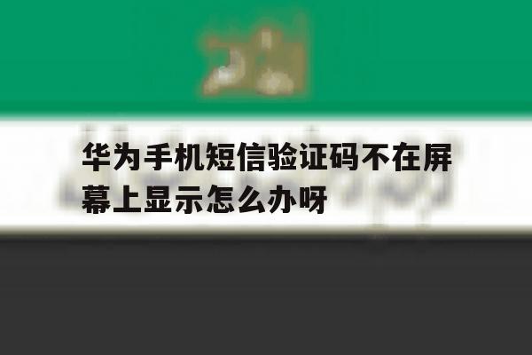 华为手机短信验证码不在屏幕上显示怎么办呀 华为手机短信验证码不在屏幕上显示怎么办呀