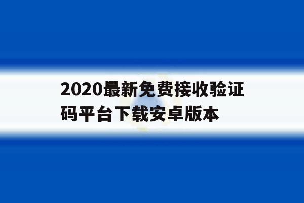 关于2020最新免费接收验证码平台下载安卓版本的信息 关于2020最新免费接收验证码平台下载安卓版本的信息