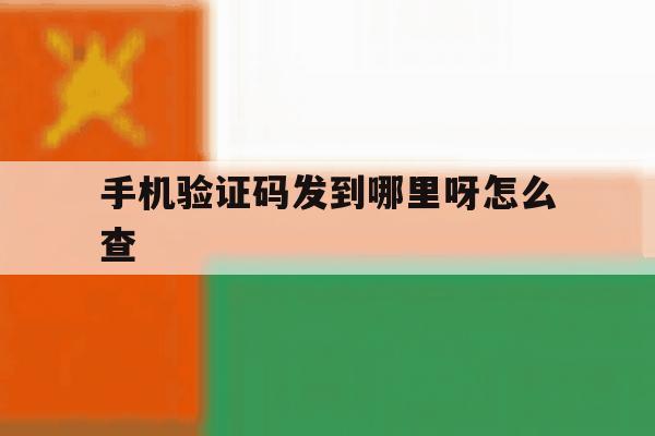 手机验证码发到哪里呀怎么查 手机验证码发到哪里呀怎么查