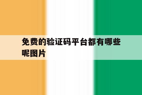 免费的验证码平台都有哪些呢图片 免费的验证码平台都有哪些呢图片
