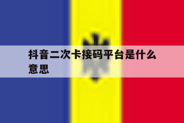 抖音二次卡接码平台是什么意思 抖音二次卡接码平台是什么意思