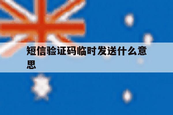 短信验证码临时发送什么意思 短信验证码临时发送什么意思