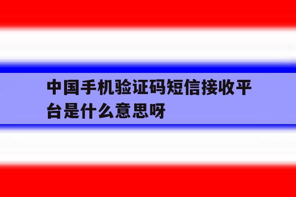 关于中国手机验证码短信接收平台是什么意思呀的信息 关于中国手机验证码短信接收平台是什么意思呀的信息