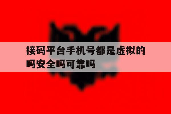 包含接码平台手机号都是虚拟的吗安全吗可靠吗的词条 包含接码平台手机号都是虚拟的吗安全吗可靠吗的词条