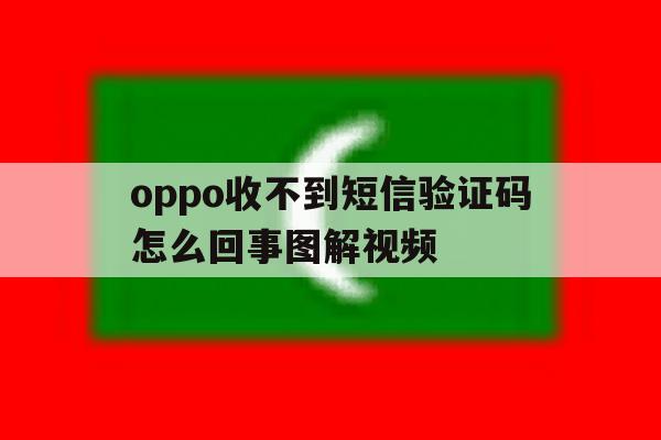 oppo收不到短信验证码怎么回事图解视频 oppo收不到短信验证码怎么回事图解视频