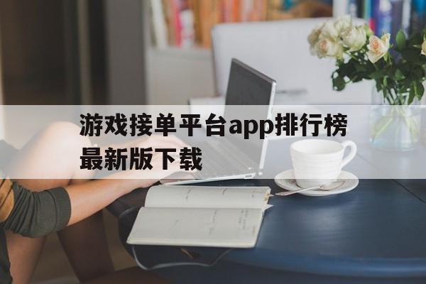 游戏接单平台app排行榜最新版下载 游戏接单平台app排行榜最新版下载