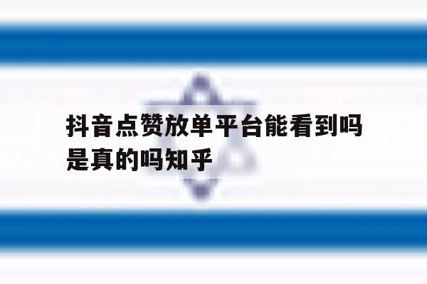 抖音点赞放单平台能看到吗是真的吗知乎 抖音点赞放单平台能看到吗是真的吗知乎