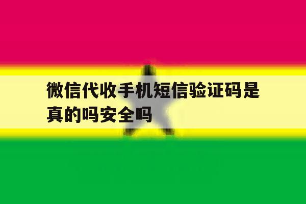 关于微信代收手机短信验证码是真的吗安全吗的信息 关于微信代收手机短信验证码是真的吗安全吗的信息