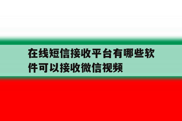 在线短信接收平台有哪些软件可以接收微信视频的简单介绍 在线短信接收平台有哪些软件可以接收微信视频的简单介绍