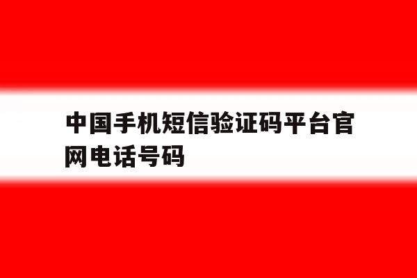 中国手机短信验证码平台官网电话号码 中国手机短信验证码平台官网电话号码