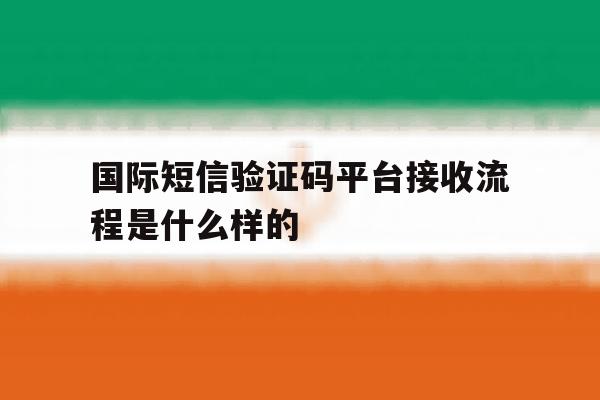 国际短信验证码平台接收流程是什么样的 国际短信验证码平台接收流程是什么样的