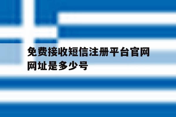 关于免费接收短信注册平台官网网址是多少号的信息 关于免费接收短信注册平台官网网址是多少号的信息
