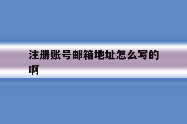 注册账号邮箱地址怎么写的啊 注册账号邮箱地址怎么写的啊