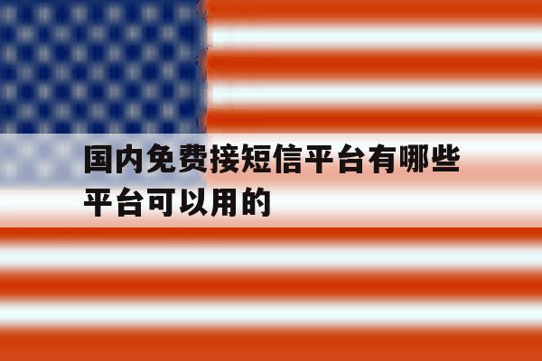 国内免费接短信平台有哪些平台可以用的 国内免费接短信平台有哪些平台可以用的