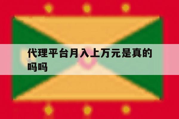 代理平台月入上万元是真的吗吗 代理平台月入上万元是真的吗吗