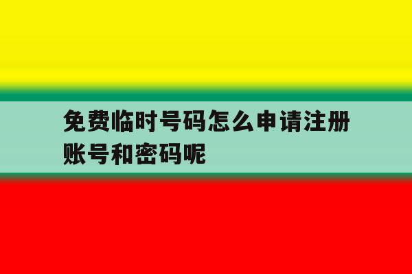 免费临时号码怎么申请注册账号和密码呢的简单介绍 免费临时号码怎么申请注册账号和密码呢的简单介绍