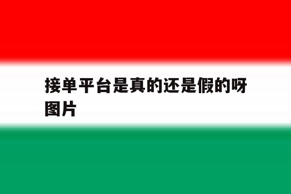 接单平台是真的还是假的呀图片 接单平台是真的还是假的呀图片