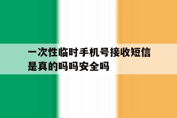 一次性临时手机号接收短信是真的吗吗安全吗的简单介绍 一次性临时手机号接收短信是真的吗吗安全吗的简单介绍