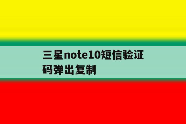 三星note10短信验证码弹出复制 三星note10短信验证码弹出复制