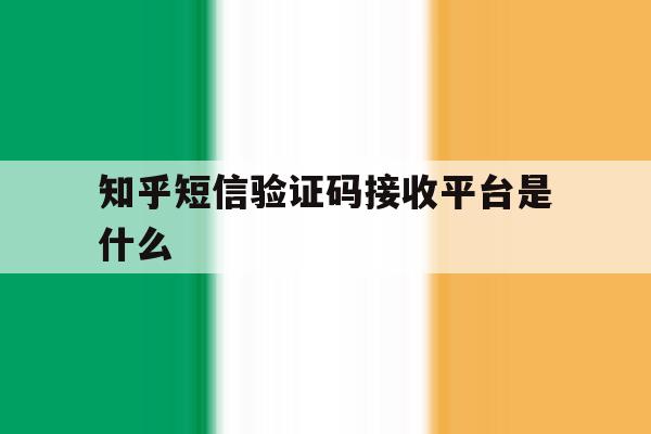 知乎短信验证码接收平台是什么 知乎短信验证码接收平台是什么
