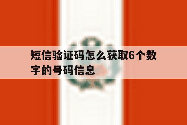 短信验证码怎么获取6个数字的号码信息 短信验证码怎么获取6个数字的号码信息