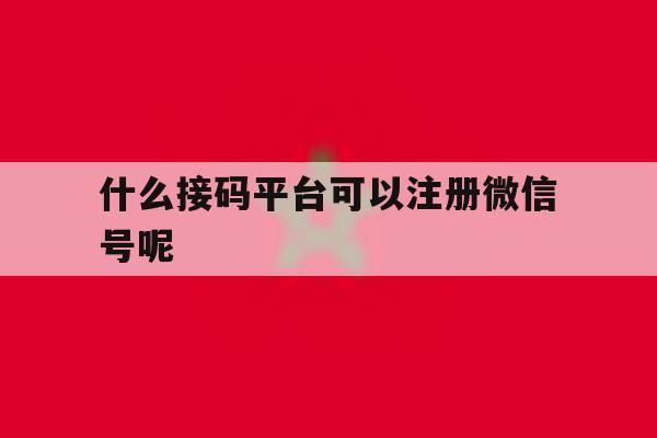 什么接码平台可以注册微信号呢