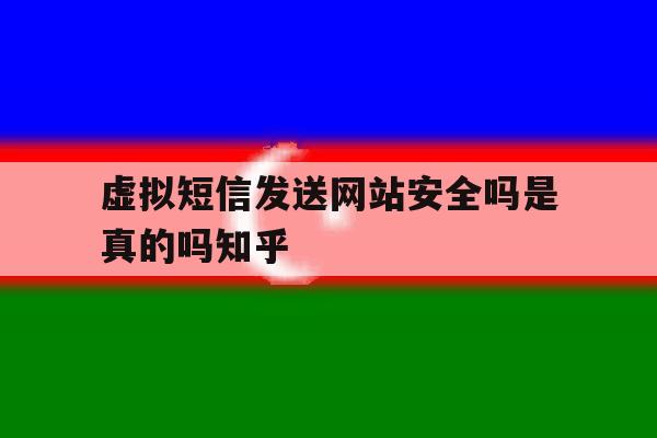 虚拟短信发送网站安全吗是真的吗知乎的简单介绍 虚拟短信发送网站安全吗是真的吗知乎的简单介绍