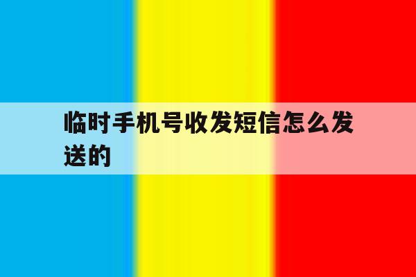 临时手机号收发短信怎么发送的 临时手机号收发短信怎么发送的