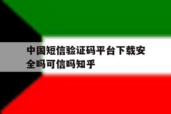 中国短信验证码平台下载安全吗可信吗知乎的简单介绍 中国短信验证码平台下载安全吗可信吗知乎的简单介绍