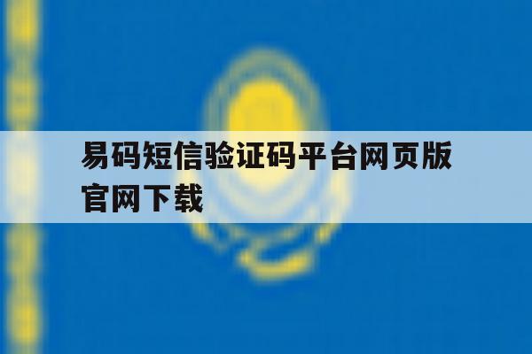 关于易码短信验证码平台网页版官网下载的信息 关于易码短信验证码平台网页版官网下载的信息