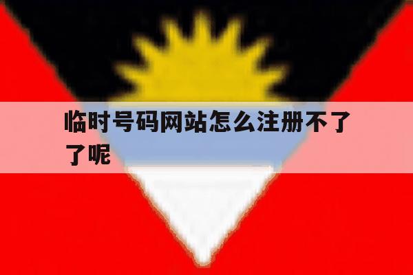 临时号码网站怎么注册不了了呢 临时号码网站怎么注册不了了呢