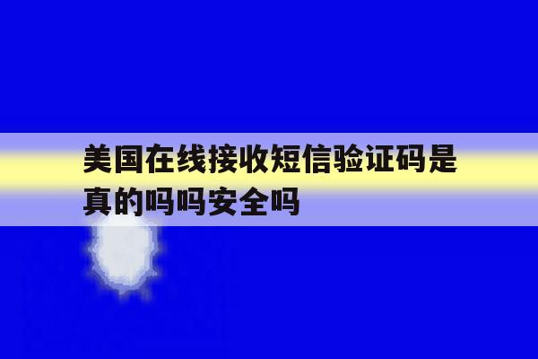 关于美国在线接收短信验证码是真的吗吗安全吗的信息 关于美国在线接收短信验证码是真的吗吗安全吗的信息