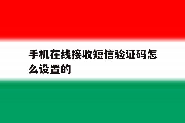 手机在线接收短信验证码怎么设置的 手机在线接收短信验证码怎么设置的