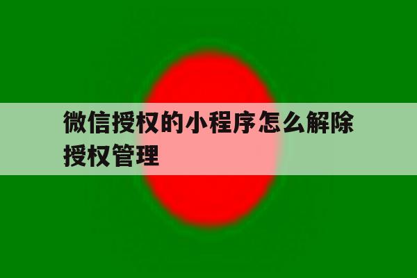 微信授权的小程序怎么解除授权管理 微信授权的小程序怎么解除授权管理