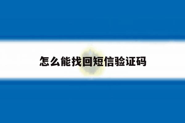 怎么能找回短信验证码 怎么能找回短信验证码