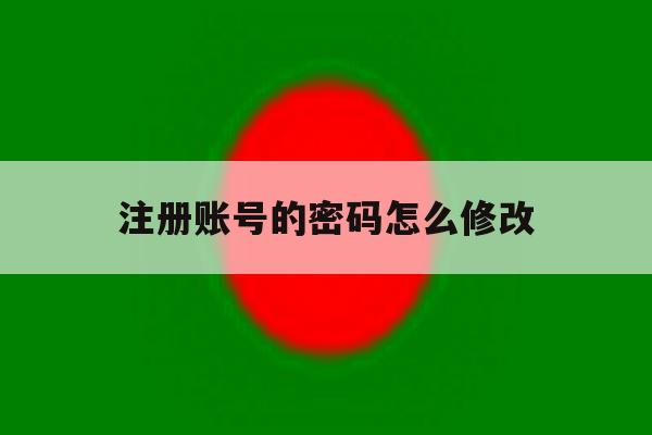 注册账号的密码怎么修改 注册账号的密码怎么修改