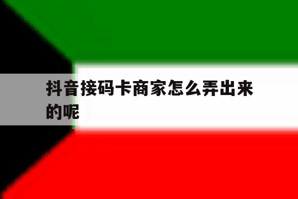 抖音接码卡商家怎么弄出来的呢 抖音接码卡商家怎么弄出来的呢
